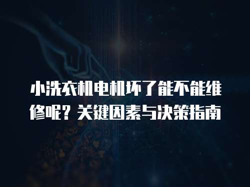 小洗衣機(jī)電機(jī)壞了能不能維修呢？關(guān)鍵因素與決策指南