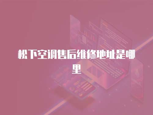 松下空調售后維修地址是哪里
