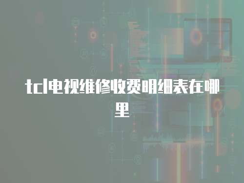 tcl電視維修收費(fèi)明細(xì)表在哪里