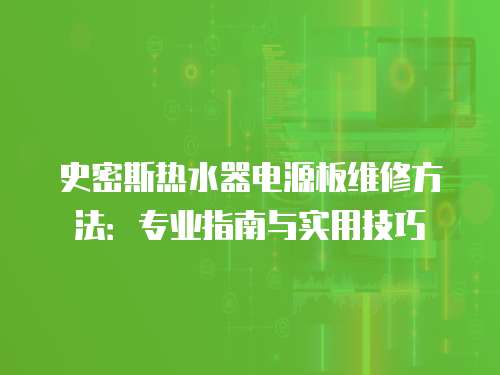 史密斯熱水器電源板維修方法：專業指南與實用技巧