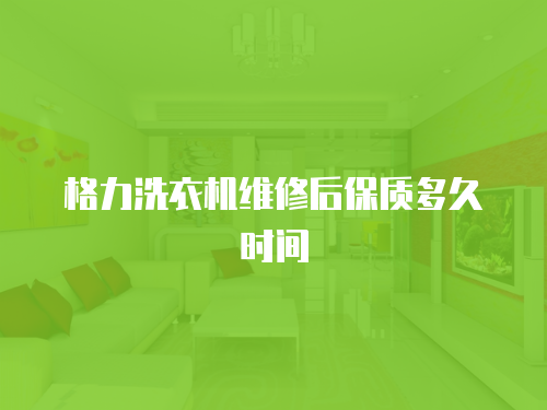 格力洗衣機維修后保質多久時間