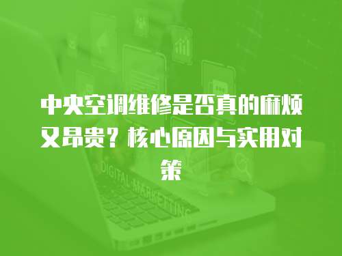 中央空調維修是否真的麻煩又昂貴？核心原因與實用對策  