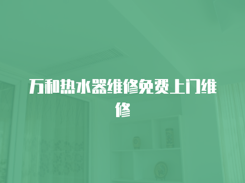 萬和熱水器維修免費上門維修
