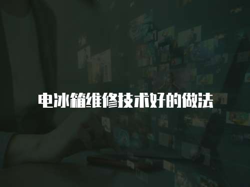 電冰箱維修技術好的做法
