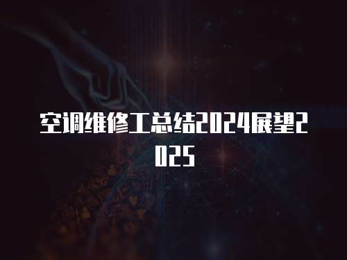 空調(diào)維修工總結(jié)2024展望2025