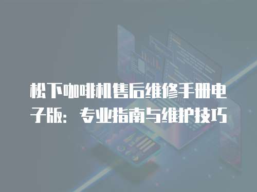 松下咖啡機售后維修手冊電子版：專業指南與維護技巧