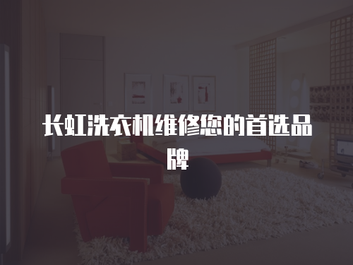 長虹洗衣機(jī)維修您的首選品牌