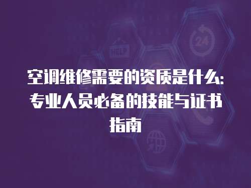 空調維修需要的資質是什么：專業人員必備的技能與證書指南