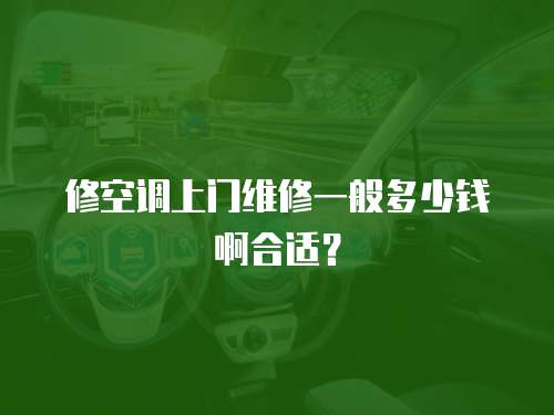 修空調上門維修一般多少錢啊合適？