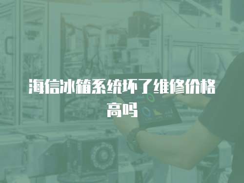海信冰箱系統(tǒng)壞了維修價(jià)格高嗎