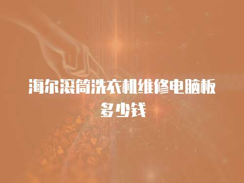 海爾滾筒洗衣機(jī)維修電腦板多少錢