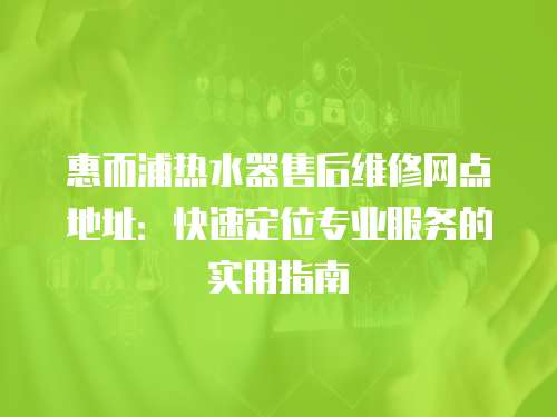 惠而浦熱水器售后維修網點地址：快速定位專業服務的實用指南