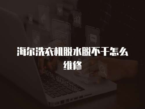 海爾洗衣機脫水脫不干怎么維修