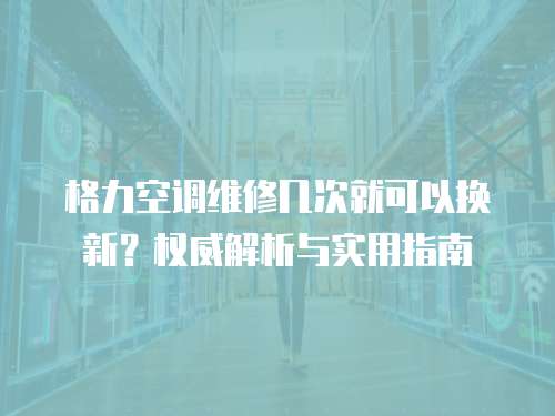 格力空調維修幾次就可以換新？權威解析與實用指南