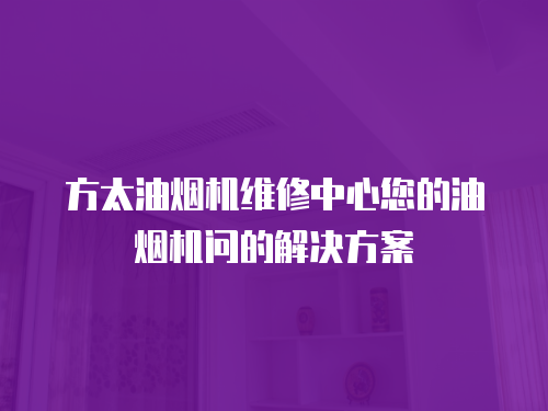 方太油煙機維修中心您的油煙機問的解決方案