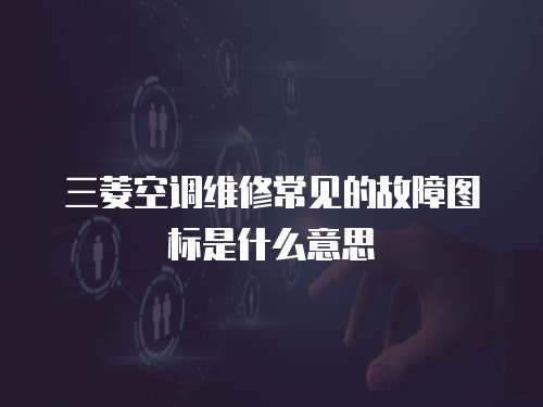 三菱空調維修常見的故障圖標是什么意思