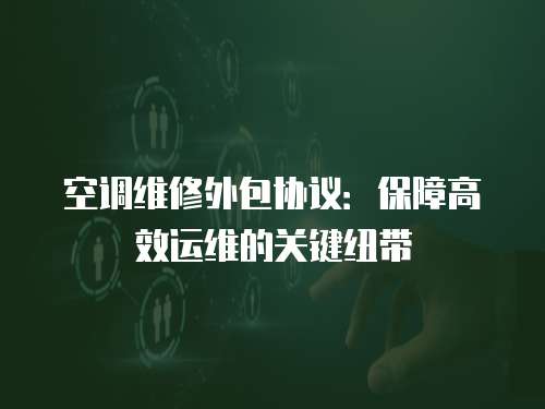 空調維修外包協議：保障高效運維的關鍵紐帶