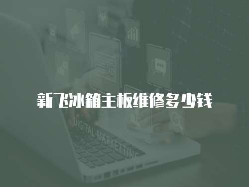 新飛冰箱主板維修多少錢