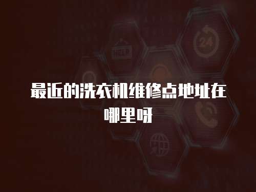 最近的洗衣機維修點地址在哪里呀