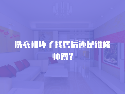 洗衣機壞了找售后還是維修師傅？