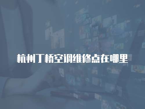 杭州丁橋空調(diào)維修點(diǎn)在哪里