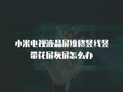 小米電視液晶屏維修豎線豎帶花屏灰屏怎么辦