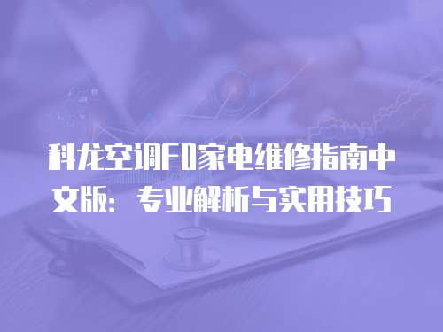 科龍空調(diào)F0家電維修指南中文版：專業(yè)解析與實(shí)用技巧