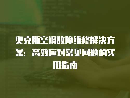 奧克斯空調故障維修解決方案：高效應對常見問題的實用指南