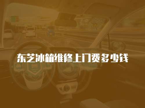 東芝冰箱維修上門費多少錢