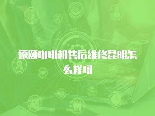 德頤咖啡機售后維修昆明怎么樣呀