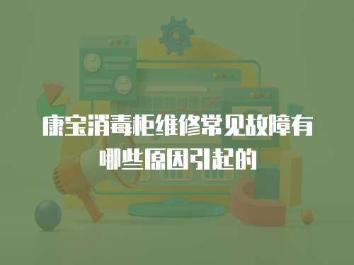 康寶消毒柜維修常見故障有哪些原因引起的