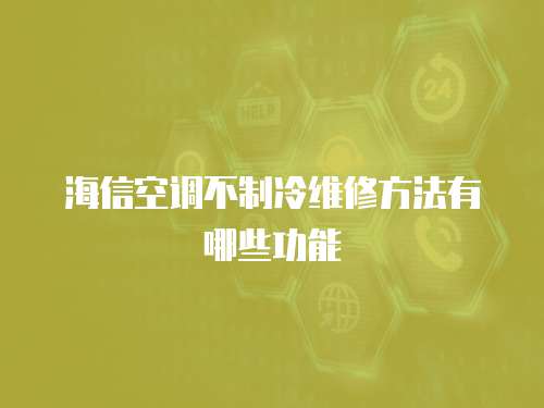 海信空調(diào)不制冷維修方法有哪些功能