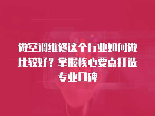 做空調(diào)維修這個行業(yè)如何做比較好？掌握核心要點打造專業(yè)口碑