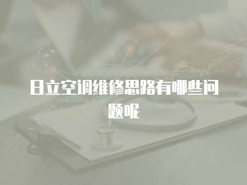 日立空調(diào)維修思路有哪些問題呢