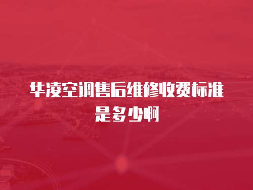 華凌空調(diào)售后維修收費(fèi)標(biāo)準(zhǔn)是多少啊