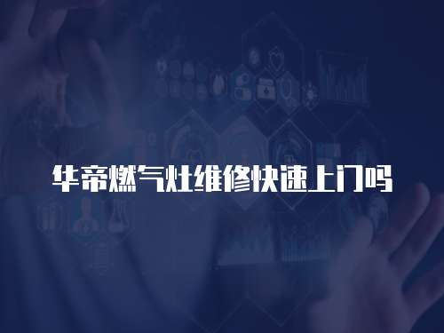 華帝燃氣灶維修快速上門嗎