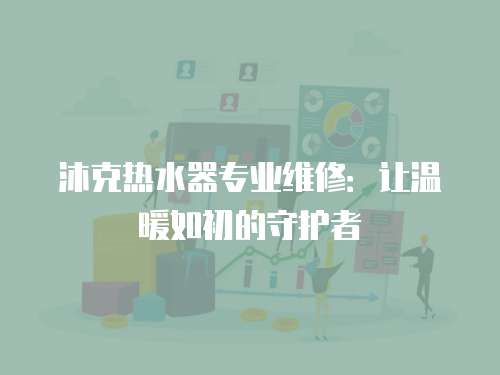 沐克熱水器專業維修：讓溫暖如初的守護者