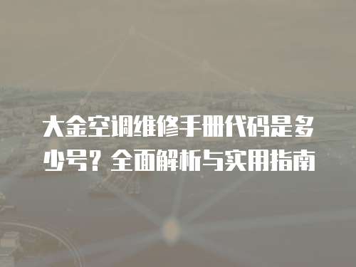 大金空調維修手冊代碼是多少號？全面解析與實用指南