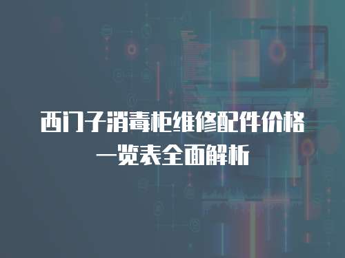 西門子消毒柜維修配件價格一覽表全面解析