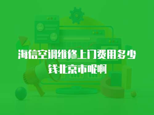 海信空調(diào)維修上門費(fèi)用多少錢北京市呢啊
