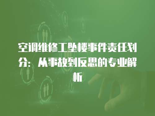 空調(diào)維修工墜樓事件責(zé)任劃分：從事故到反思的專業(yè)解析
