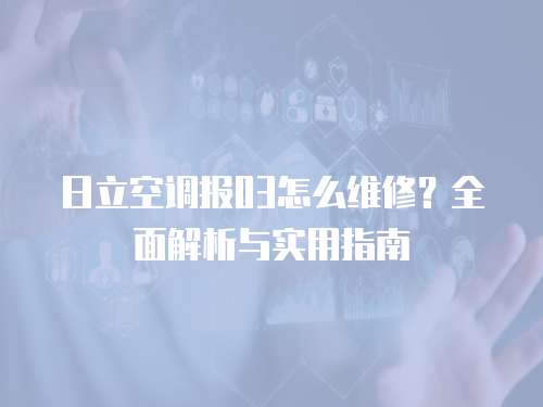 日立空調(diào)報03怎么維修？全面解析與實(shí)用指南