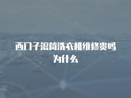 西門子滾筒洗衣機(jī)維修貴嗎為什么