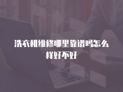 洗衣機(jī)維修哪里靠譜嗎怎么樣好不好