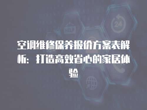 空調(diào)維修保養(yǎng)報(bào)價(jià)方案表解析：打造高效省心的家居體驗(yàn)