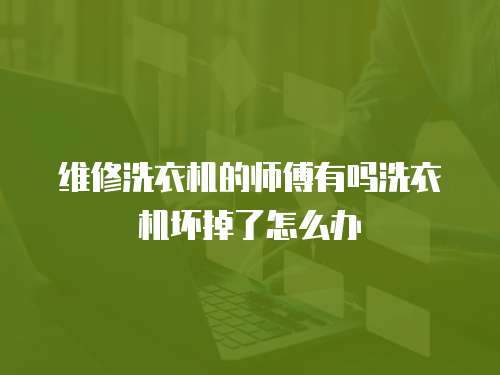 維修洗衣機(jī)的師傅有嗎洗衣機(jī)壞掉了怎么辦