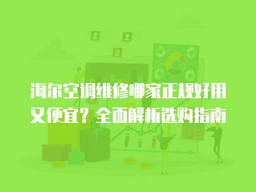 海爾空調(diào)維修哪家正規(guī)好用又便宜？全面解析選購指南