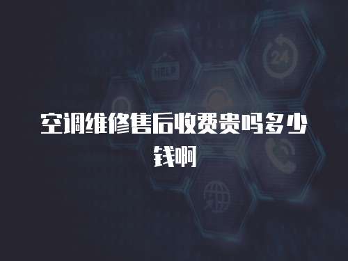 空調(diào)維修售后收費(fèi)貴嗎多少錢啊