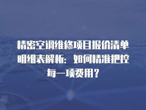精密空調維修項目報價清單明細表解析：如何精準把控每一項費用？