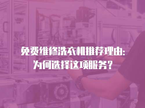 免費維修洗衣機推薦理由：為何選擇這項服務？